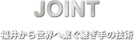 JOINT 福井から世界へ繋ぐ継ぎ手の技術